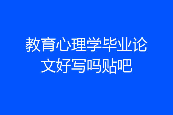 教育心理学毕业论文好写吗贴吧