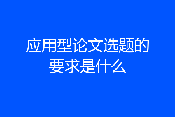 应用型论文选题的要求是什么