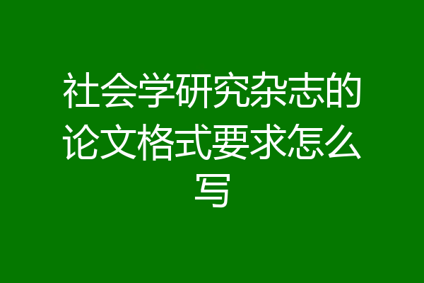社会学研究杂志的论文格式要求怎么写