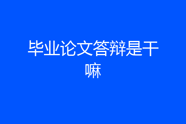 毕业论文答辩是干嘛