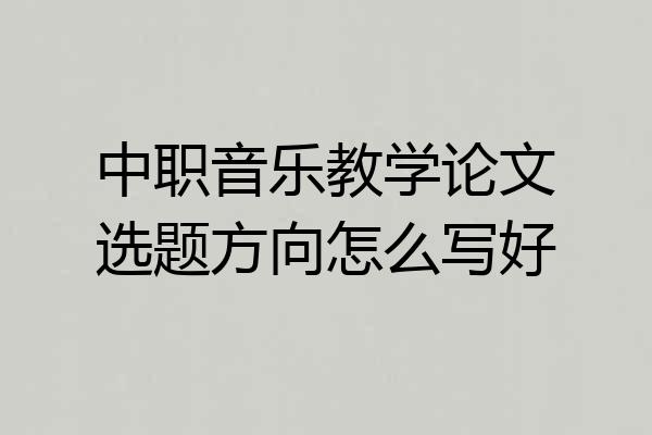 中职音乐教学论文选题方向怎么写好