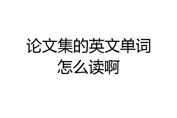 论文集的英文单词怎么读啊
