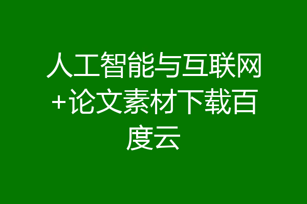 人工智能与互联网+论文素材下载百度云
