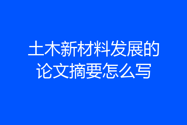 土木新材料发展的论文摘要怎么写