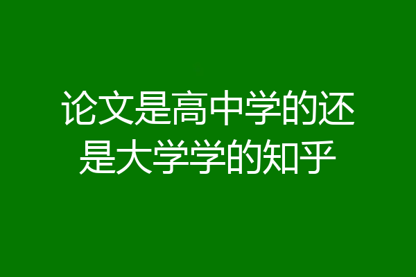 论文是高中学的还是大学学的知乎