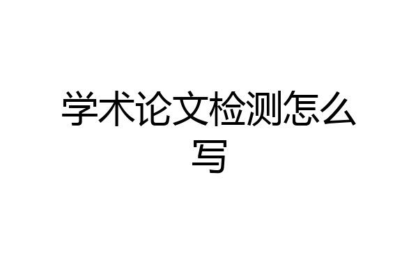 学术论文检测怎么写