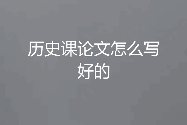 历史课论文怎么写好的