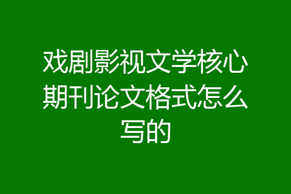 戏剧影视文学核心期刊论文格式怎么写的