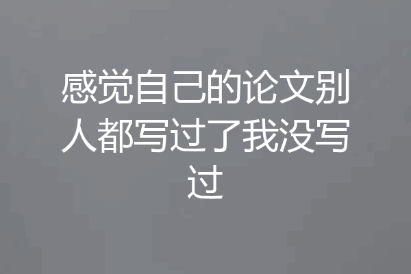 感觉自己的论文别人都写过了我没写过