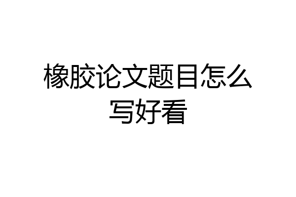 橡胶论文题目怎么写好看