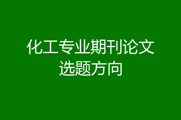 化工专业期刊论文选题方向
