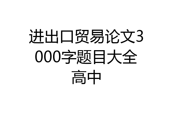 进出口贸易论文3000字题目大全高中