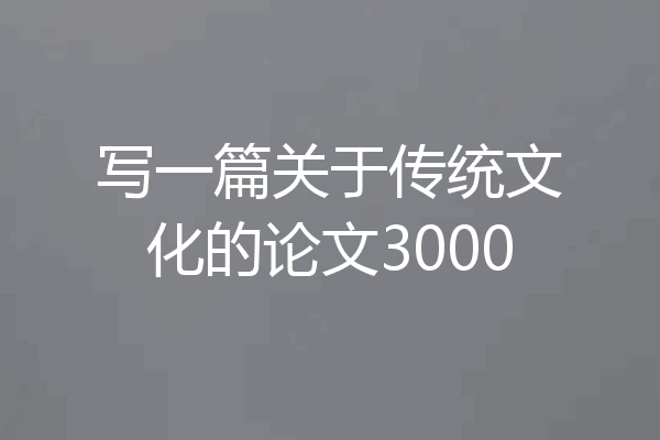 写一篇关于传统文化的论文3000