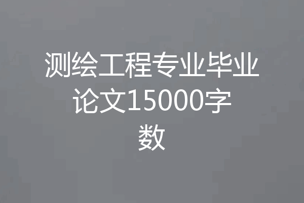测绘工程专业毕业论文15000字数