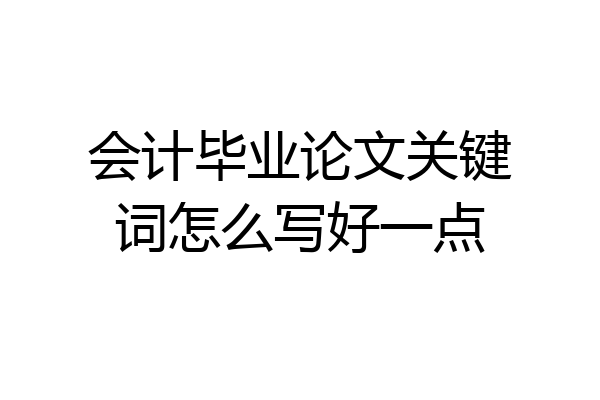 会计毕业论文关键词怎么写好一点