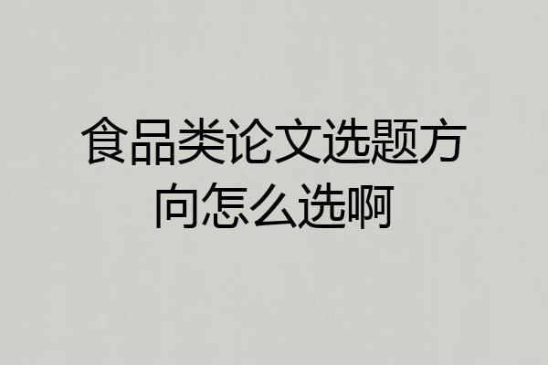 食品类论文选题方向怎么选啊