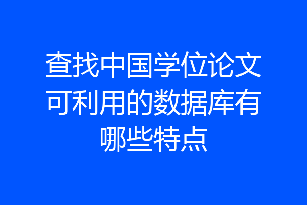 查找中国学位论文可利用的数据库有哪些特点
