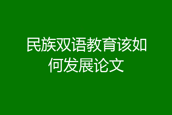 民族双语教育该如何发展论文