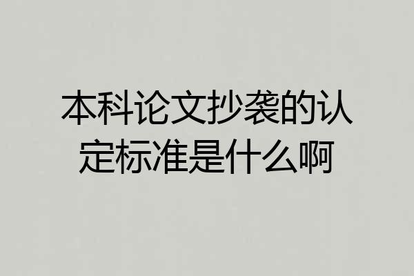 本科论文抄袭的认定标准是什么啊