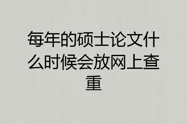每年的硕士论文什么时候会放网上查重