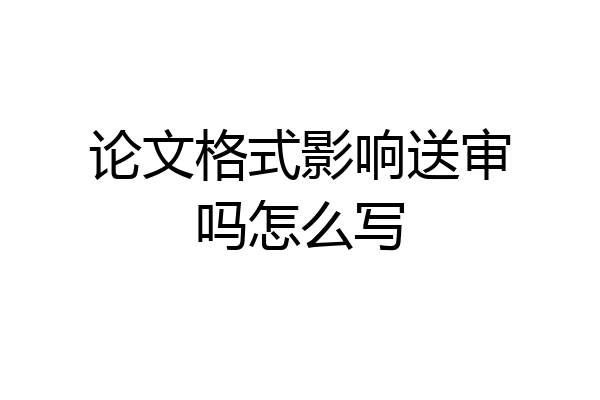 论文格式影响送审吗怎么写