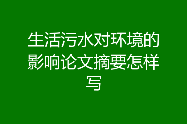 生活污水对环境的影响论文摘要怎样写