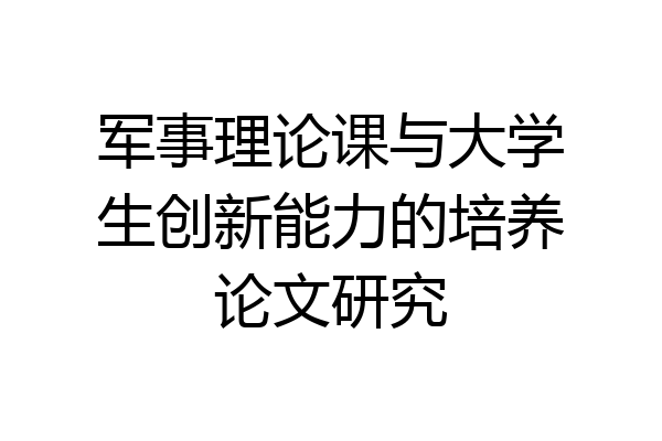 军事理论课与大学生创新能力的培养论文研究
