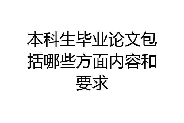本科生毕业论文包括哪些方面内容和要求