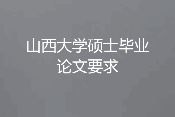 山西大学硕士毕业论文要求