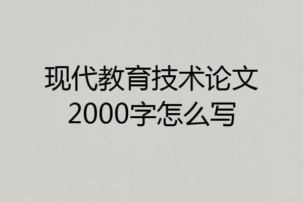 现代教育技术论文2000字怎么写