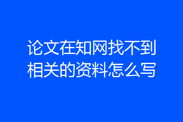 论文在知网找不到相关的资料怎么写