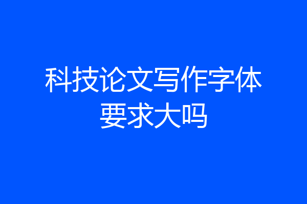科技论文写作字体要求大吗