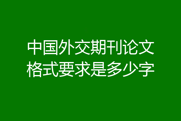 中国外交期刊论文格式要求是多少字