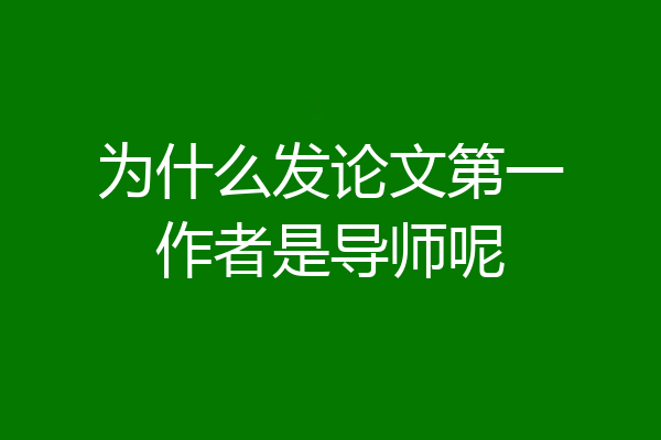 为什么发论文第一作者是导师呢