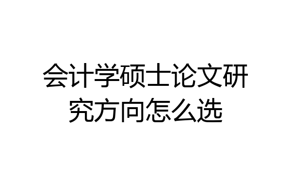 会计学硕士论文研究方向怎么选