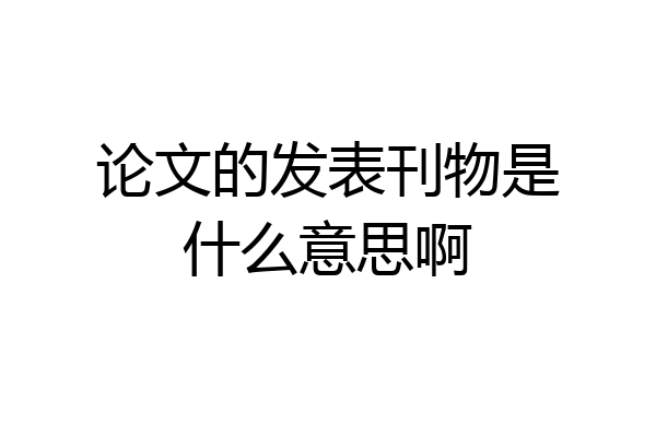 论文的发表刊物是什么意思啊