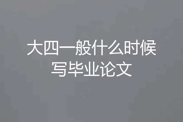 大四一般什么时候写毕业论文