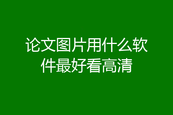 论文图片用什么软件最好看高清