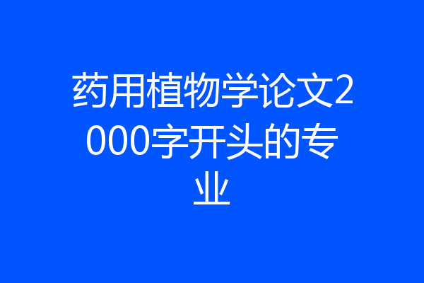 药用植物学论文2000字开头的专业