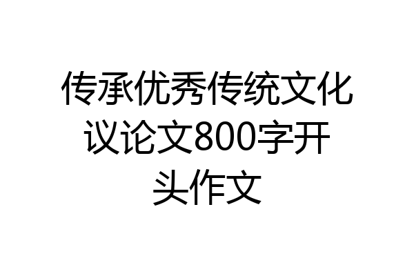 传承优秀传统文化议论文800字开头作文