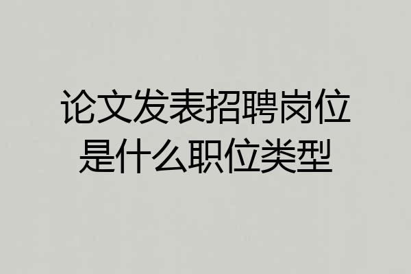论文发表招聘岗位是什么职位类型