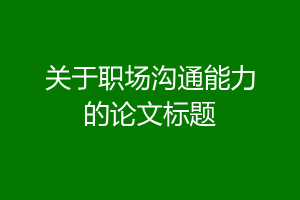 关于职场沟通能力的论文标题