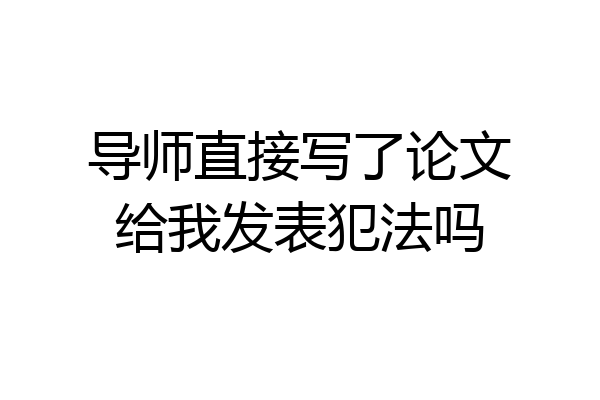 导师直接写了论文给我发表犯法吗