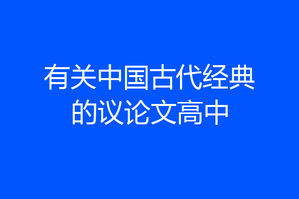 有关中国古代经典的议论文高中