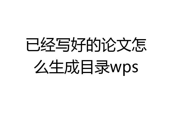 已经写好的论文怎么生成目录wps
