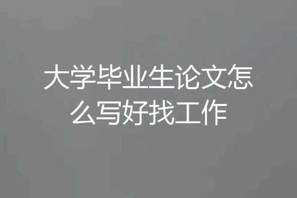 大学毕业生论文怎么写好找工作