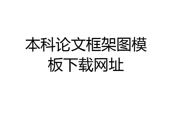本科论文框架图模板下载网址