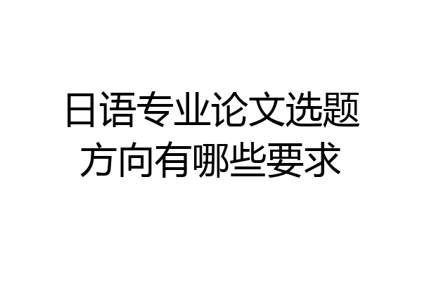 日语专业论文选题方向有哪些要求