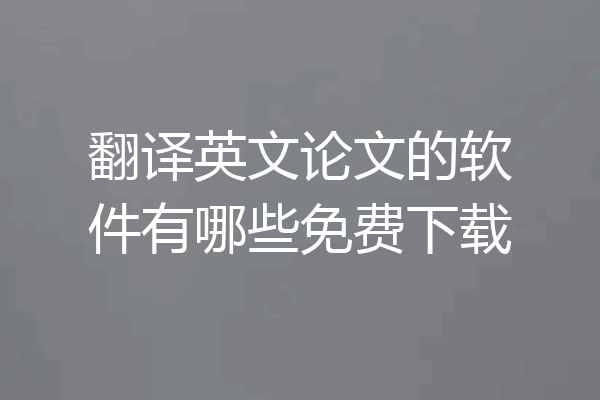 翻译英文论文的软件有哪些免费下载