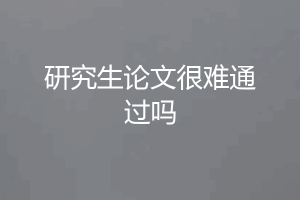 研究生论文很难通过吗